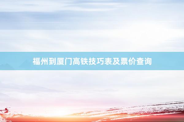 福州到厦门高铁技巧表及票价查询