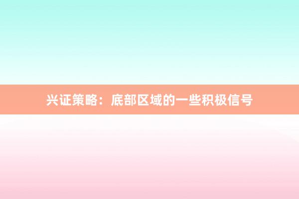 兴证策略：底部区域的一些积极信号